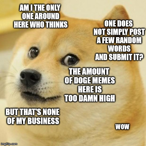 Doge Meme | AM I THE ONLY ONE AROUND HERE WHO THINKS; ONE DOES NOT SIMPLY POST A FEW RANDOM WORDS AND SUBMIT IT? THE AMOUNT OF DOGE MEMES HERE IS TOO DAMN HIGH; BUT THAT'S NONE OF MY BUSINESS; WOW | image tagged in memes,doge | made w/ Imgflip meme maker