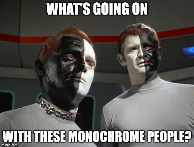 WHAT'S GOING ON; WITH THESE MONOCHROME PEOPLE? | image tagged in racism,black,white | made w/ Imgflip meme maker