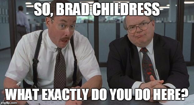 office space what do you do here | SO, BRAD CHILDRESS; WHAT EXACTLY DO YOU DO HERE? | image tagged in office space what do you do here | made w/ Imgflip meme maker