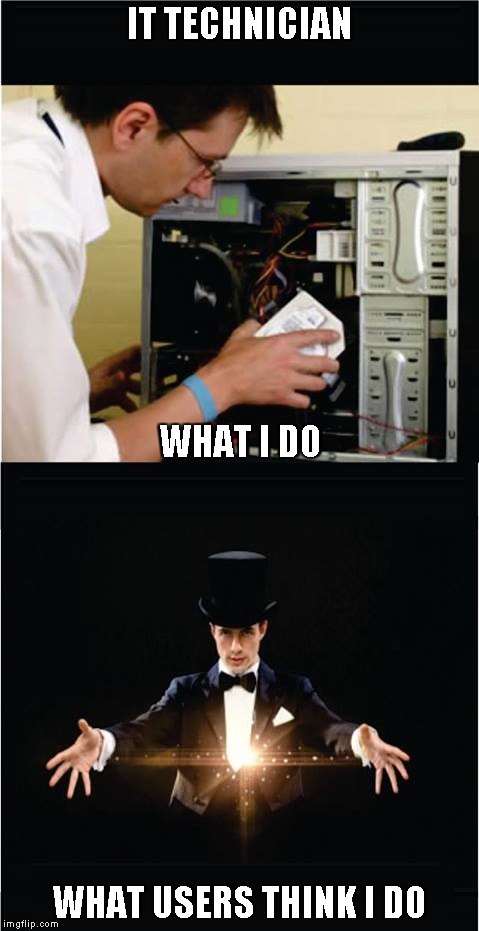 IT Technician.. | IT TECHNICIAN; WHAT I DO; WHAT USERS THINK I DO | image tagged in it,information technology,hardware,software,magic,magician | made w/ Imgflip meme maker
