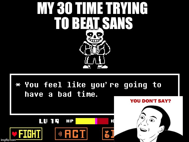MY 30 TIME TRYING TO BEAT SANS | image tagged in sans meme,sans undertale,you don't say meme | made w/ Imgflip meme maker