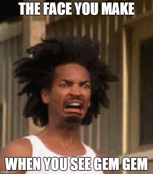 THE FACE YOU MAKE; WHEN YOU SEE GEM GEM | image tagged in gerry 1 | made w/ Imgflip meme maker