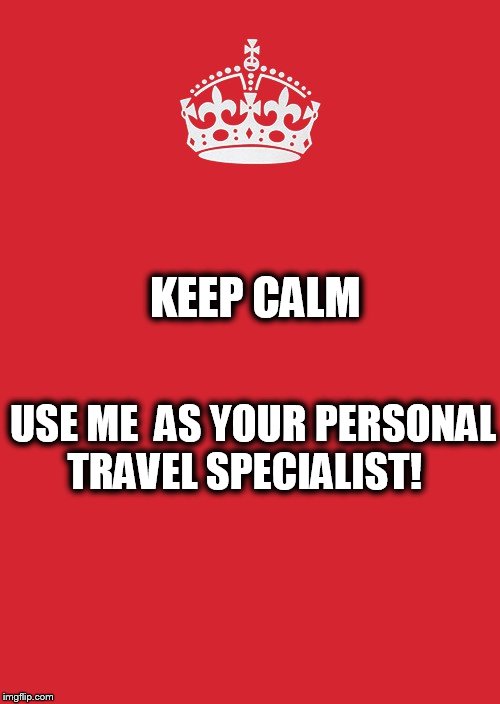 Keep Calm And Carry On Red Meme | KEEP CALM; USE ME 
AS YOUR PERSONAL TRAVEL SPECIALIST! | image tagged in memes,keep calm and carry on red | made w/ Imgflip meme maker