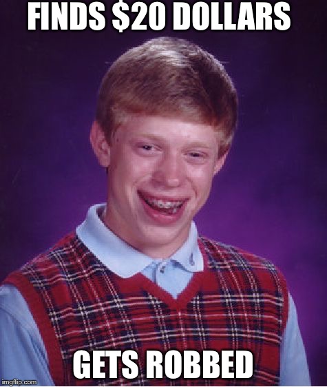 Bad Luck Brian | FINDS $20 DOLLARS; GETS ROBBED | image tagged in memes,bad luck brian | made w/ Imgflip meme maker