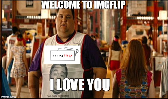 WELCOME TO IMGFLIP I LOVE YOU | made w/ Imgflip meme maker