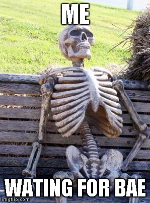 Waiting Skeleton | ME; WATING FOR BAE | image tagged in memes,waiting skeleton | made w/ Imgflip meme maker