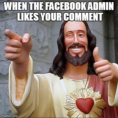 Buddy Christ Meme | WHEN THE FACEBOOK ADMIN LIKES YOUR COMMENT | image tagged in memes,buddy christ | made w/ Imgflip meme maker