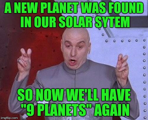 Dr Evil Laser | A NEW PLANET WAS FOUND IN OUR SOLAR SYTEM; SO NOW WE'LL HAVE "9 PLANETS" AGAIN | image tagged in memes,dr evil laser | made w/ Imgflip meme maker