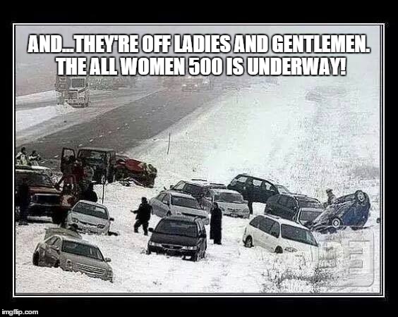 AND...THEY'RE OFF LADIES AND GENTLEMEN. THE ALL WOMEN 500 IS UNDERWAY! | image tagged in all woman 500 | made w/ Imgflip meme maker