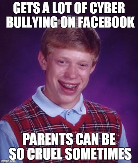 Bad Luck Brian Meme | GETS A LOT OF CYBER BULLYING ON FACEBOOK; PARENTS CAN BE SO CRUEL SOMETIMES | image tagged in memes,bad luck brian | made w/ Imgflip meme maker