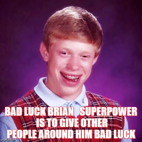 Bad Luck Brian 2 | BAD LUCK BRIAN   SUPERPOWER IS TO GIVE OTHER PEOPLE AROUND HIM BAD LUCK | image tagged in bad luck brian 2 | made w/ Imgflip meme maker