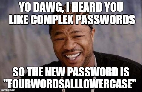 Yo Dawg Heard You Meme | YO DAWG, I HEARD YOU LIKE COMPLEX PASSWORDS; SO THE NEW PASSWORD IS "FOURWORDSALLLOWERCASE" | image tagged in memes,yo dawg heard you | made w/ Imgflip meme maker