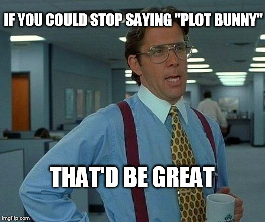 That Would Be Great Meme | IF YOU COULD STOP SAYING "PLOT BUNNY"; THAT'D BE GREAT | image tagged in memes,that would be great | made w/ Imgflip meme maker