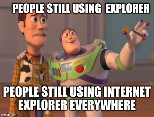 X, X Everywhere Meme | PEOPLE STILL USING  EXPLORER PEOPLE STILL USING INTERNET EXPLORER EVERYWHERE | image tagged in memes,x x everywhere | made w/ Imgflip meme maker