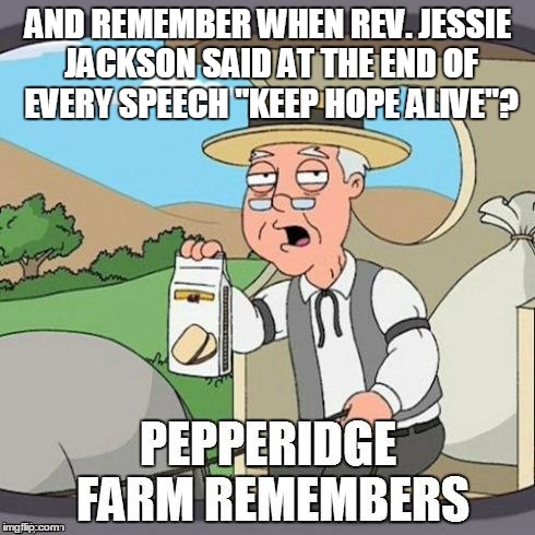 AND REMEMBER WHEN REV. JESSIE JACKSON SAID AT THE END OF EVERY SPEECH "KEEP HOPE ALIVE"? | made w/ Imgflip meme maker