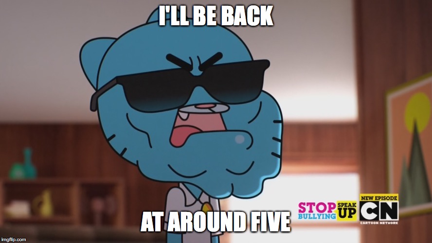 Ter-mom-inator | I'LL BE BACK; AT AROUND FIVE | image tagged in memes | made w/ Imgflip meme maker