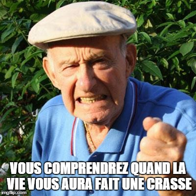 angry old man | VOUS COMPRENDREZ QUAND LA VIE VOUS AURA FAIT UNE CRASSE | image tagged in angry old man | made w/ Imgflip meme maker