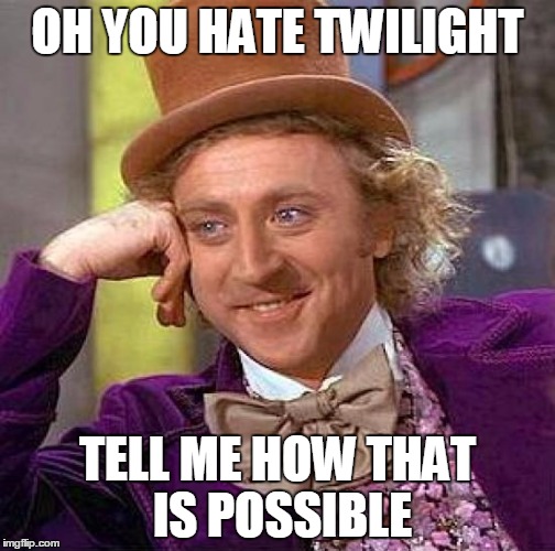 Creepy Condescending Wonka Meme | OH YOU HATE TWILIGHT; TELL ME HOW THAT IS POSSIBLE | image tagged in memes,creepy condescending wonka | made w/ Imgflip meme maker