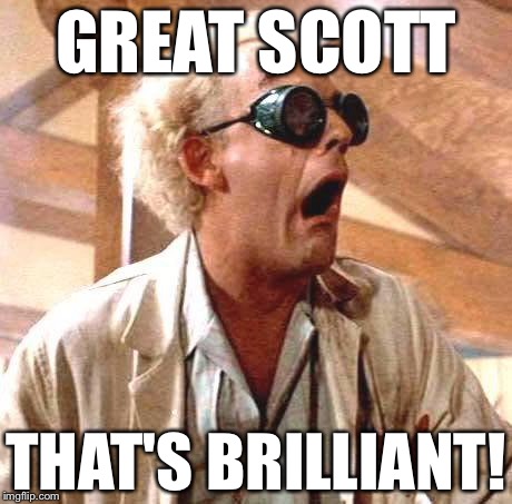 Great Scott!! | GREAT SCOTT; THAT'S BRILLIANT! | image tagged in great scott | made w/ Imgflip meme maker