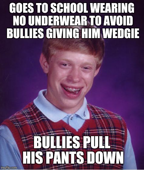 Bad Luck Brian Meme | GOES TO SCHOOL WEARING NO UNDERWEAR TO AVOID BULLIES GIVING HIM WEDGIE; BULLIES PULL HIS PANTS DOWN | image tagged in memes,bad luck brian | made w/ Imgflip meme maker