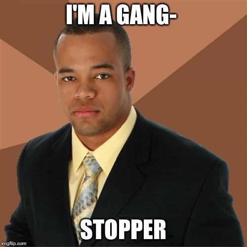 Successful Black Man Meme | I'M A GANG-; STOPPER | image tagged in memes,successful black man | made w/ Imgflip meme maker