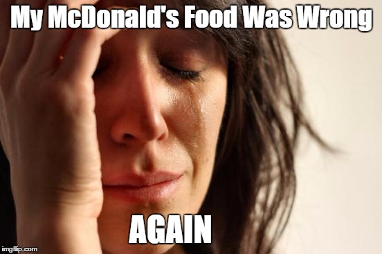 Is this in every state or just mine? | My McDonald's Food Was Wrong; AGAIN | image tagged in memes,first world problems,mcdonald's | made w/ Imgflip meme maker
