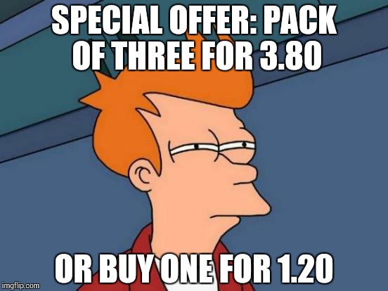 Suspicious supermarket savings  | SPECIAL OFFER: PACK OF THREE FOR 3.80; OR BUY ONE FOR 1.20 | image tagged in memes,futurama fry | made w/ Imgflip meme maker