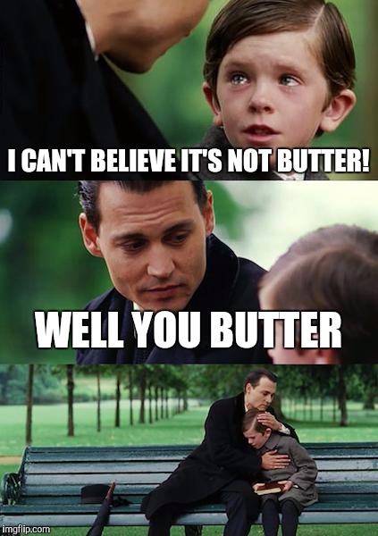 Believe or not it's still delicious | I CAN'T BELIEVE IT'S NOT BUTTER! WELL YOU BUTTER | image tagged in memes,finding neverland | made w/ Imgflip meme maker