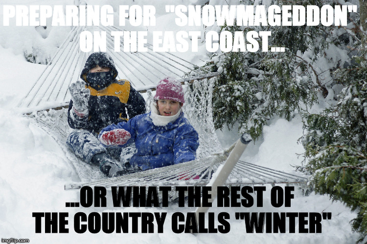 Snowmageddon (aka Winter!) | PREPARING FOR 
"SNOWMAGEDDON" ON THE EAST COAST... ...OR WHAT THE REST OF THE COUNTRY CALLS "WINTER" | image tagged in snowmageddon | made w/ Imgflip meme maker