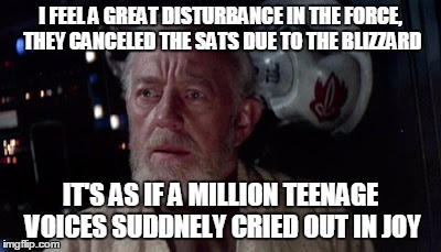 I FEEL A GREAT DISTURBANCE IN THE FORCE, THEY CANCELED THE SATS DUE TO THE BLIZZARD; IT'S AS IF A MILLION TEENAGE VOICES SUDDNELY CRIED OUT IN JOY | image tagged in ben kenobi | made w/ Imgflip meme maker