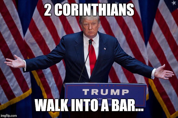 He's the joke | 2 CORINTHIANS; WALK INTO A BAR... | image tagged in donald trump | made w/ Imgflip meme maker