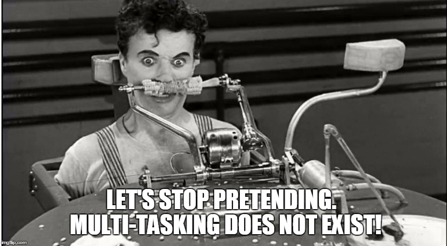 LET'S STOP PRETENDING.  MULTI-TASKING DOES NOT EXIST! | image tagged in chaplin | made w/ Imgflip meme maker