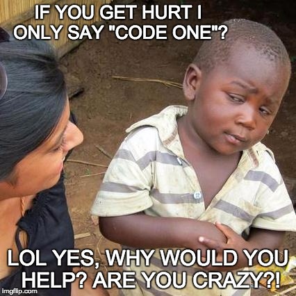 Third World Skeptical Kid Meme | IF YOU GET HURT I ONLY SAY "CODE ONE"? LOL YES, WHY WOULD YOU HELP? ARE YOU CRAZY?! | image tagged in memes,third world skeptical kid | made w/ Imgflip meme maker