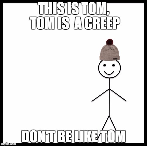 Be Like Bill | THIS IS TOM, TOM IS  A CREEP; DON'T BE LIKE TOM | image tagged in be like bill template | made w/ Imgflip meme maker