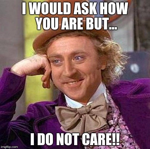 Creepy Condescending Wonka | I WOULD ASK HOW YOU ARE BUT... I DO NOT CARE!! | image tagged in memes,creepy condescending wonka | made w/ Imgflip meme maker