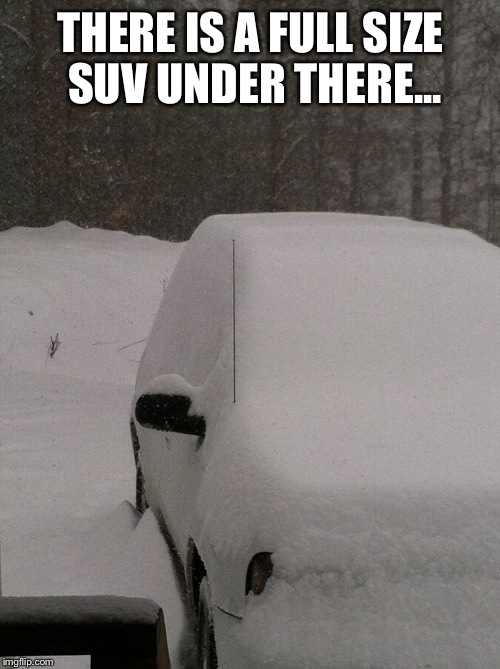 THERE IS A FULL SIZE SUV UNDER THERE... | image tagged in there is a blazer under there | made w/ Imgflip meme maker
