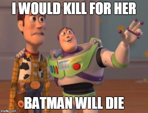 X, X Everywhere Meme | I WOULD KILL FOR HER; BATMAN WILL DIE | image tagged in memes,x x everywhere | made w/ Imgflip meme maker