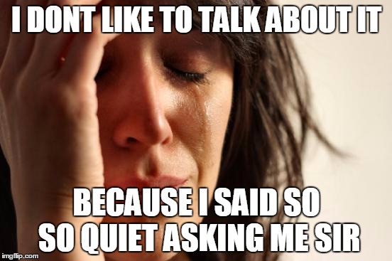 First World Problems | I DONT LIKE TO TALK ABOUT IT; BECAUSE I SAID SO SO QUIET ASKING ME SIR | image tagged in memes,first world problems | made w/ Imgflip meme maker