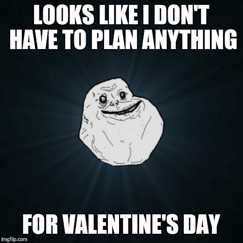 One of the upsides of bachelor life | LOOKS LIKE I DON'T HAVE TO PLAN ANYTHING; FOR VALENTINE'S DAY | image tagged in memes,forever alone,valentine's day | made w/ Imgflip meme maker