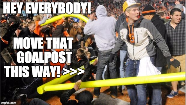 HEY EVERYBODY! MOVE THAT GOALPOST THIS WAY! >>> | image tagged in moving goalposts | made w/ Imgflip meme maker