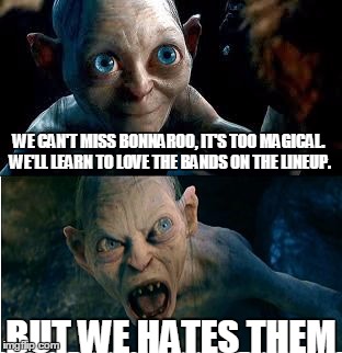 Gollum | WE CAN'T MISS BONNAROO, IT'S TOO MAGICAL. WE'LL LEARN TO LOVE THE BANDS ON THE LINEUP. BUT WE HATES THEM | image tagged in gollum | made w/ Imgflip meme maker