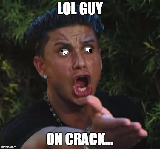 did you laugh?... (i have no idea why i was rofl-ing at this...)) | LOL GUY; ON CRACK... | image tagged in memes,dj pauly d | made w/ Imgflip meme maker