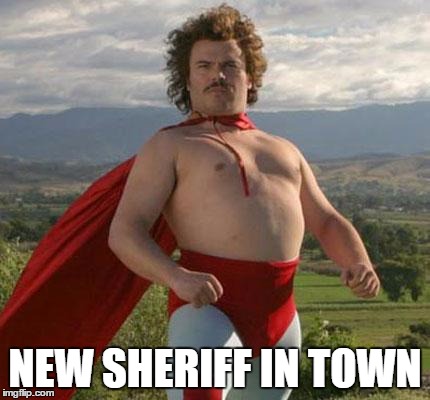 nacho | NEW SHERIFF IN TOWN | image tagged in nacho | made w/ Imgflip meme maker
