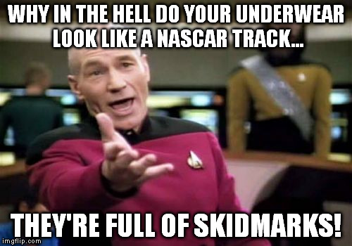 charmin.. you have to use it for it to work  | WHY IN THE HELL DO YOUR UNDERWEAR LOOK LIKE A NASCAR TRACK... THEY'RE FULL OF SKIDMARKS! | image tagged in memes,picard wtf | made w/ Imgflip meme maker