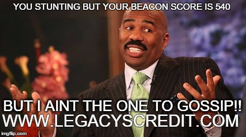 Steve Harvey Meme | YOU STUNTING BUT YOUR BEACON SCORE IS 540; BUT I AINT THE ONE TO GOSSIP!! WWW.LEGACYSCREDIT.COM | image tagged in memes,steve harvey | made w/ Imgflip meme maker