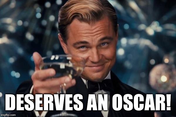 Leonardo Dicaprio Cheers Meme | DESERVES AN OSCAR! | image tagged in memes,leonardo dicaprio cheers | made w/ Imgflip meme maker