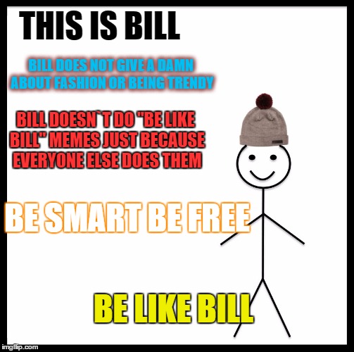 Yeah | THIS IS BILL; BILL DOES NOT GIVE A DAMN ABOUT FASHION OR BEING TRENDY; BILL DOESN`T DO "BE LIKE BILL" MEMES JUST BECAUSE EVERYONE ELSE DOES THEM; BE SMART BE FREE; BE LIKE BILL | image tagged in be like bill template,memes,trend | made w/ Imgflip meme maker