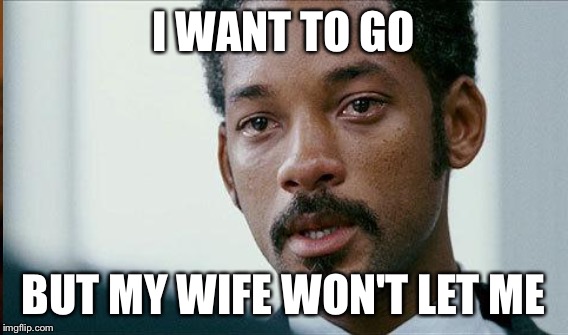 I WANT TO GO BUT MY WIFE WON'T LET ME | made w/ Imgflip meme maker