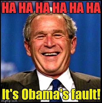 george bush | HA HA HA HA HA HA; It's Obama's fault! | image tagged in george bush | made w/ Imgflip meme maker