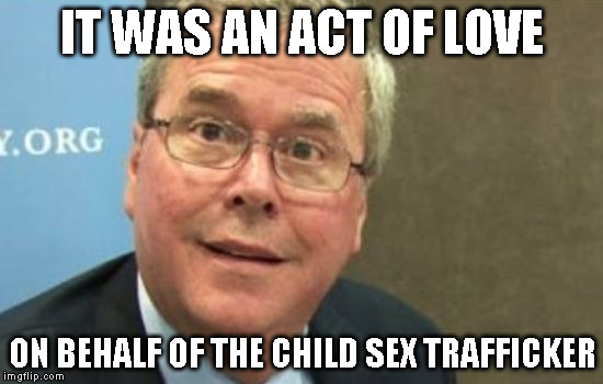 Jeb Bush | IT WAS AN ACT OF LOVE; ON BEHALF OF THE CHILD SEX TRAFFICKER | image tagged in jeb bush | made w/ Imgflip meme maker